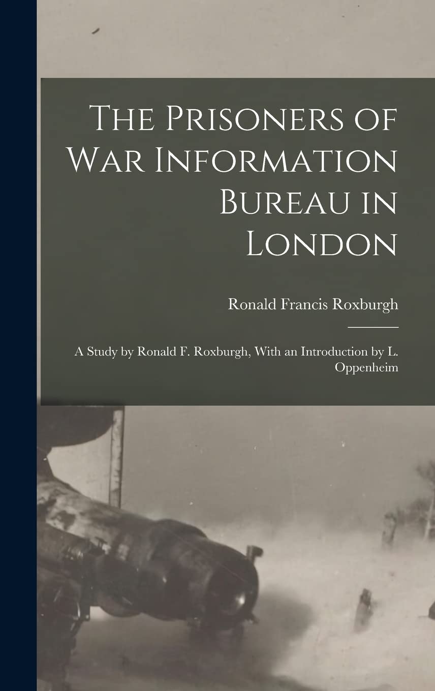 The Prisoners of War Information Bureau in London; a Study by Ronald F. Roxburgh