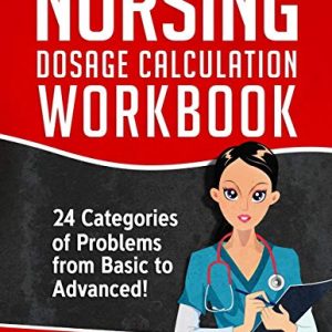 Nursing Dosage Calculation Workbook: 24 Categories Of Problems From Basic To Advanced! (Dosage Calculation Success Series) ISBN-13: 9781797987415