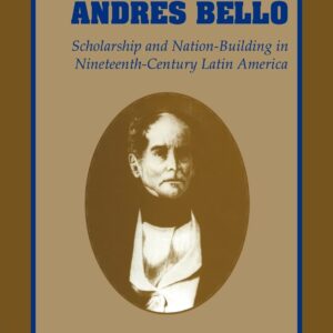 Andrés Bello: Scholarship and Nation-Building in Nineteenth-Century Latin America (Cambridge Latin American Studies