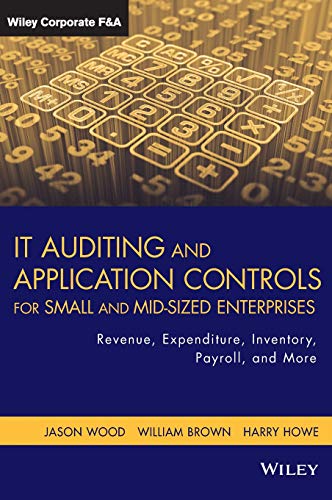 IT Auditing and Application Controls for Small and Mid-Sized Enterprises: Revenue, Expenditure, Inventory, Payroll, and More ISBN-13: 884325503763