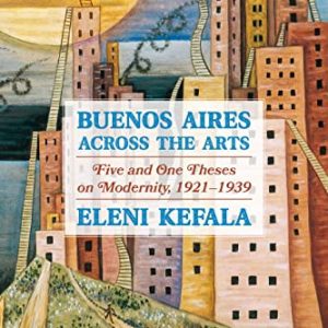 Buenos Aires Across the Arts: Five and One Theses on Modernity, 1921-1939 (Pitt Illuminations) ISBN-13: 9780822946922