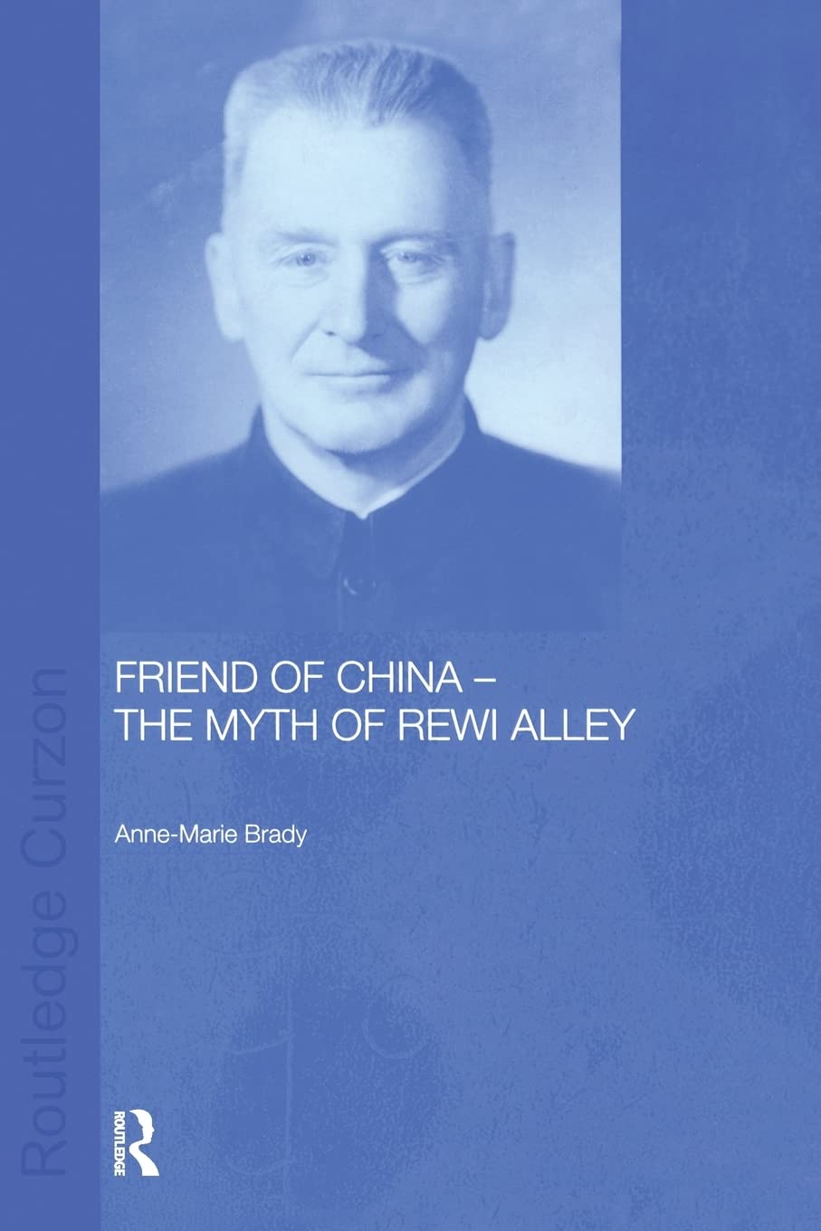 Friend of China - The Myth of Rewi Alley (Chinese Worlds) 1st Edition 9781138863378