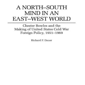 A North-South Mind in an East-West World: Chester Bowles and the Making of United States Cold War Foreign Policy