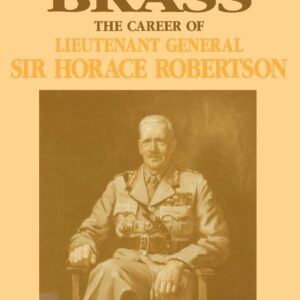 Australian Brass: The Career of Lieutenant General Sir Horace Robertson First Edition 9780521401579