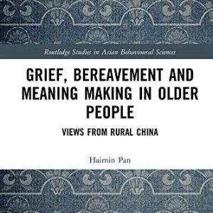 Grief, Bereavement and Meaning Making in Older People: Views from Rural China (Routledge Studies in Asian Behavioural Sciences) ISBN-13: 9780367433376