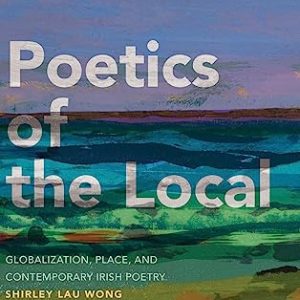Poetics of the Local: Globalization, Place, and Contemporary Irish Poetry ISBN-13: 9781438493824