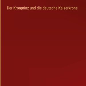 Der Kronprinz und die deutsche Kaiserkrone (German Edition) Hardcover – December 22