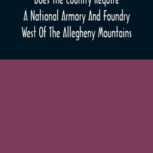 Does The Country Require A National Armory And Foundry West Of The Allegheny Mountains; If It Does