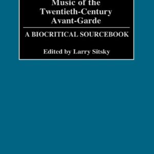 Music of the Twentieth-Century Avant-Garde: A Biocritical Sourcebook 9780313296895