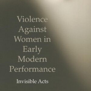 Violence Against Women in Early Modern Performance: Invisible Acts 2009th Edition 9781137274717