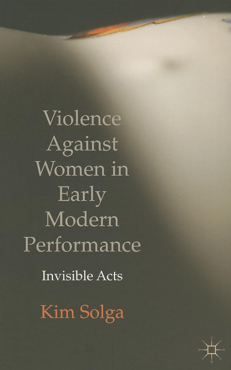 Violence Against Women in Early Modern Performance: Invisible Acts 2009th Edition 9781137274717