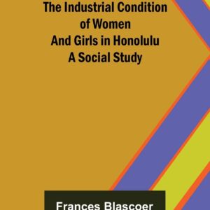 The Industrial Condition of Women and Girls in Honolulu; A Social Study Paperback – August 28