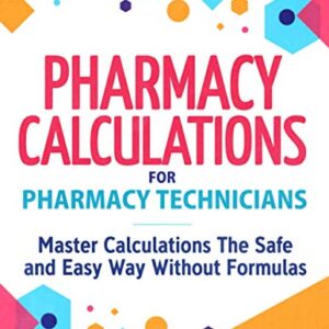 Pharmacy Calculations for Pharmacy Technicians: Master Calculations The Safe & Easy Way Without Formulas 1st Edition 9781951806453