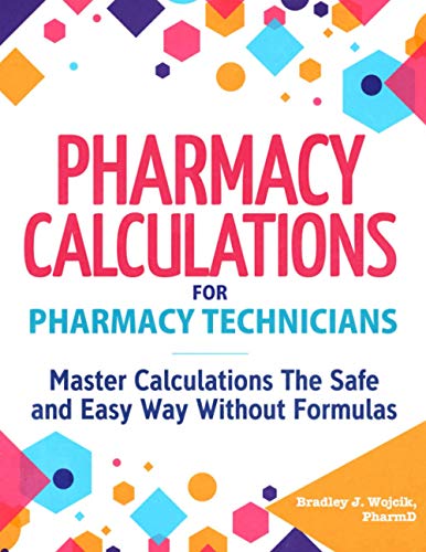 Pharmacy Calculations for Pharmacy Technicians: Master Calculations The Safe & Easy Way Without Formulas ISBN-13: 9781951806453