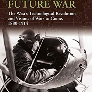 Imagining Future War: The Wests Technological Revolution and Visions of Wars to Come, 1880-1914 (War, Technology, and History) ISBN-13: 9780275987251