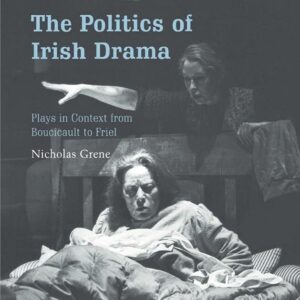The Politics of Irish Drama: Plays in Context from Boucicault to Friel (Cambridge Studies in Modern Theatre) 9780521660518