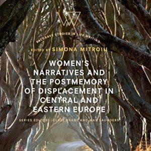 Women’s Narratives and the Postmemory of Displacement in Central and Eastern Europe (Palgrave Studies in Life Writing) ISBN-13: 9783030072599