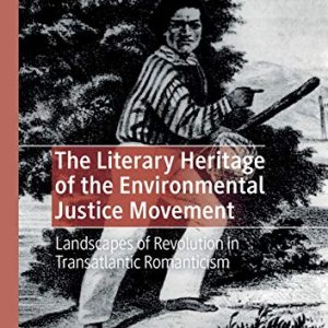 The Literary Heritage of the Environmental Justice Movement: Landscapes of Revolution in Transatlantic Romanticism (Literatures, Cultures, and the Environment) ISBN-13: 9783030145743