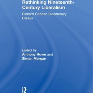 Rethinking Nineteenth-Century Liberalism: Richard Cobden Bicentenary Essays (Modern Economic and Social History) 1st Edition 9781138259348