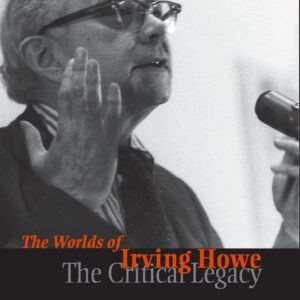 Worlds of Irving Howe: The Critical Legacy 1st Edition 9781594510243