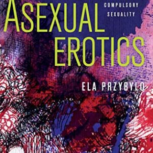 Asexual Erotics: Intimate Readings of Compulsory Sexuality (Abnormativities: Queer/Gender/Embodiment) ISBN-13: 9780814214046