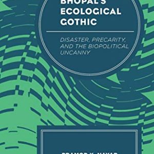 Bhopals Ecological Gothic: Disaster, Precarity, and the Biopolitical Uncanny (Ecocritical Theory and Practice) ISBN-13: 9781498540452