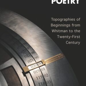 Future-Founding Poetry: Topographies of Beginnings from Whitman to the Twenty-First Century (European Studies in North American Literature and Culture