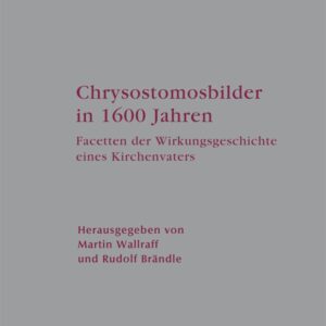 Chrysostomosbilder in 1600 Jahren: Facetten der Wirkungsgeschichte eines Kirchenvaters (Arbeiten zur Kirchengeschichte