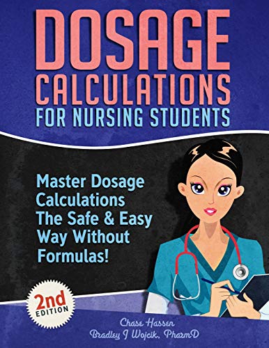 Dosage Calculations for Nursing Students: Master Dosage Calculations The Safe & Easy Way Without Formulas! (Dosage Calculation Success Series) ISBN-13: 9781096128748