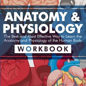 Anatomy & Physiology: The Best and Most Effective Way to Learn the Anatomy and Physiology of the Human Body: Workbook ISBN-13: 9781958323045