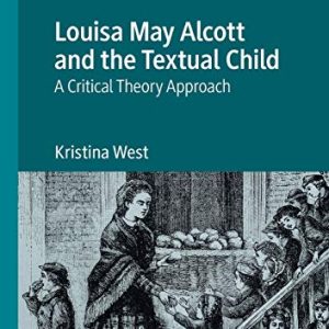 Louisa May Alcott and the Textual Child: A Critical Theory Approach (Critical Approaches to Childrens Literature) ISBN-13: 9783030390273