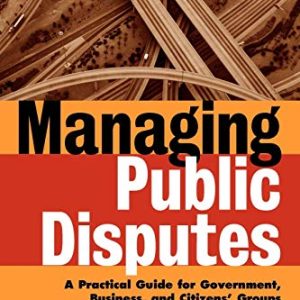 Managing Public Disputes: A Practical Guide for Professionals in Government, Business and Citizens Groups ISBN-13: 9780787957421