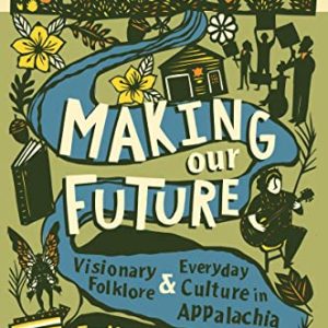 Making Our Future: Visionary Folklore and Everyday Culture in Appalachia ISBN-13: 9781469671611