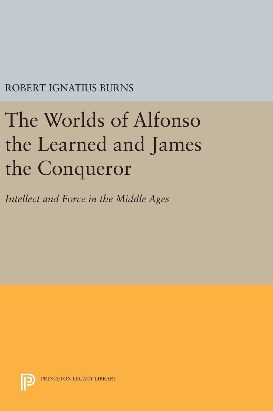 The Worlds of Alfonso the Learned and James the Conqueror: Intellect and Force in the Middle Ages (Princeton Legacy Library