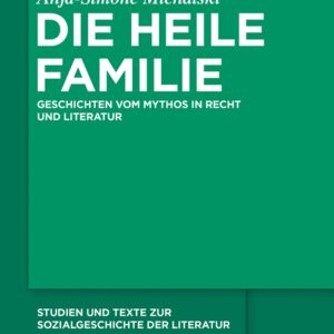 Die heile Familie: Geschichten vom Mythos in Recht und Literatur (Studien und Texte zur Sozialgeschichte der Literatur