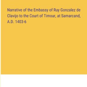 Narrative of the Embassy of Ruy Gonzalez de Clavijo to the Court of Timour