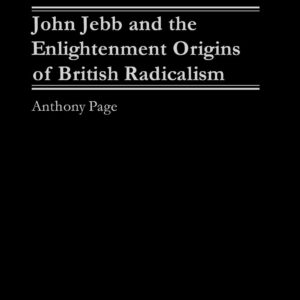 John Jebb and the Enlightenment Origins of British Radicalism Illustrated Edition 9780275977757