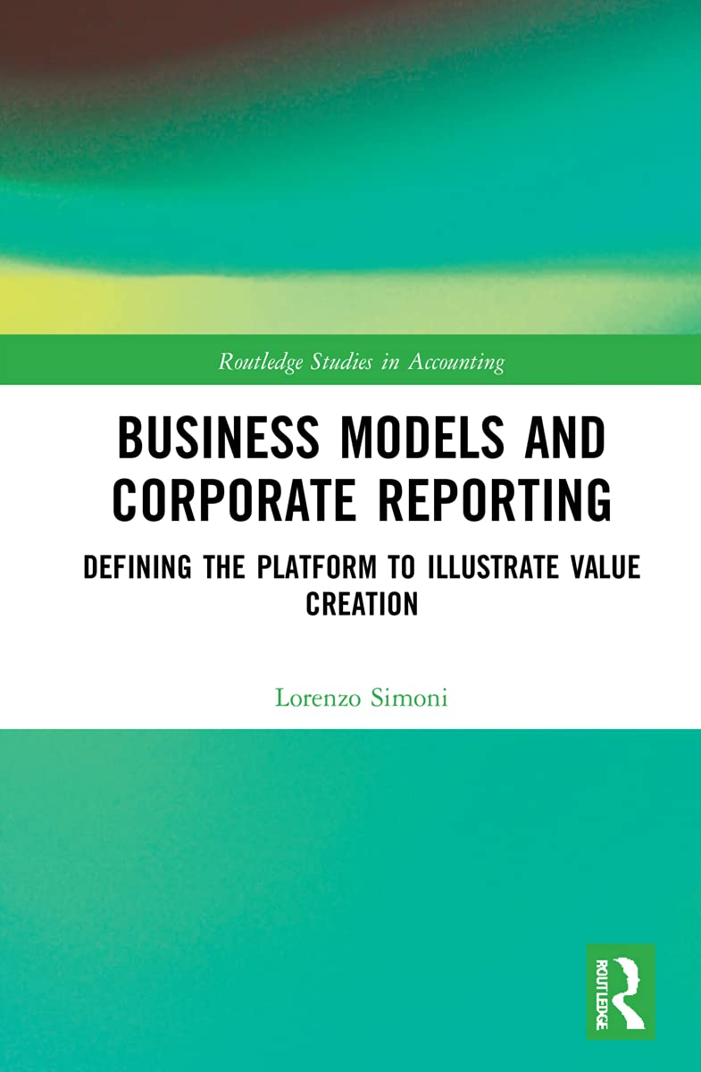 Business Models and Corporate Reporting: Defining the Platform to Illustrate Value Creation (Routledge Studies in Accounting) 1st Edition 9780367860837
