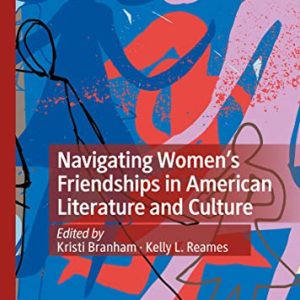 Navigating Women’s Friendships in American Literature and Culture (American Literature Readings in the 21st Century) ISBN-13: 9783031080029