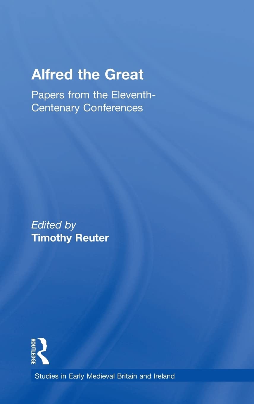 Alfred the Great: Papers from the Eleventh-Centenary Conferences (Studies in Early Medieval Britain and Ireland) 9780754609575