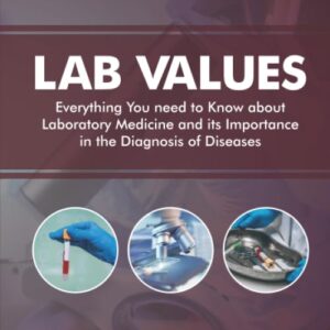 Lab Values: Everything You Need to Know about Laboratory Medicine and its Importance in the Diagnosis of Diseases: Second Edition 9781734741308