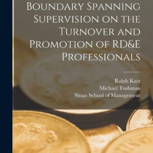 The Influence of Boundary Spanning Supervision on the Turnover and Promotion of RD&E Professionals Paperback – October 27