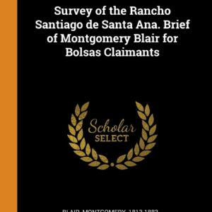Survey of the Rancho Santiago de Santa Ana. Brief of Montgomery Blair for Bolsas Claimants Paperback – October 12