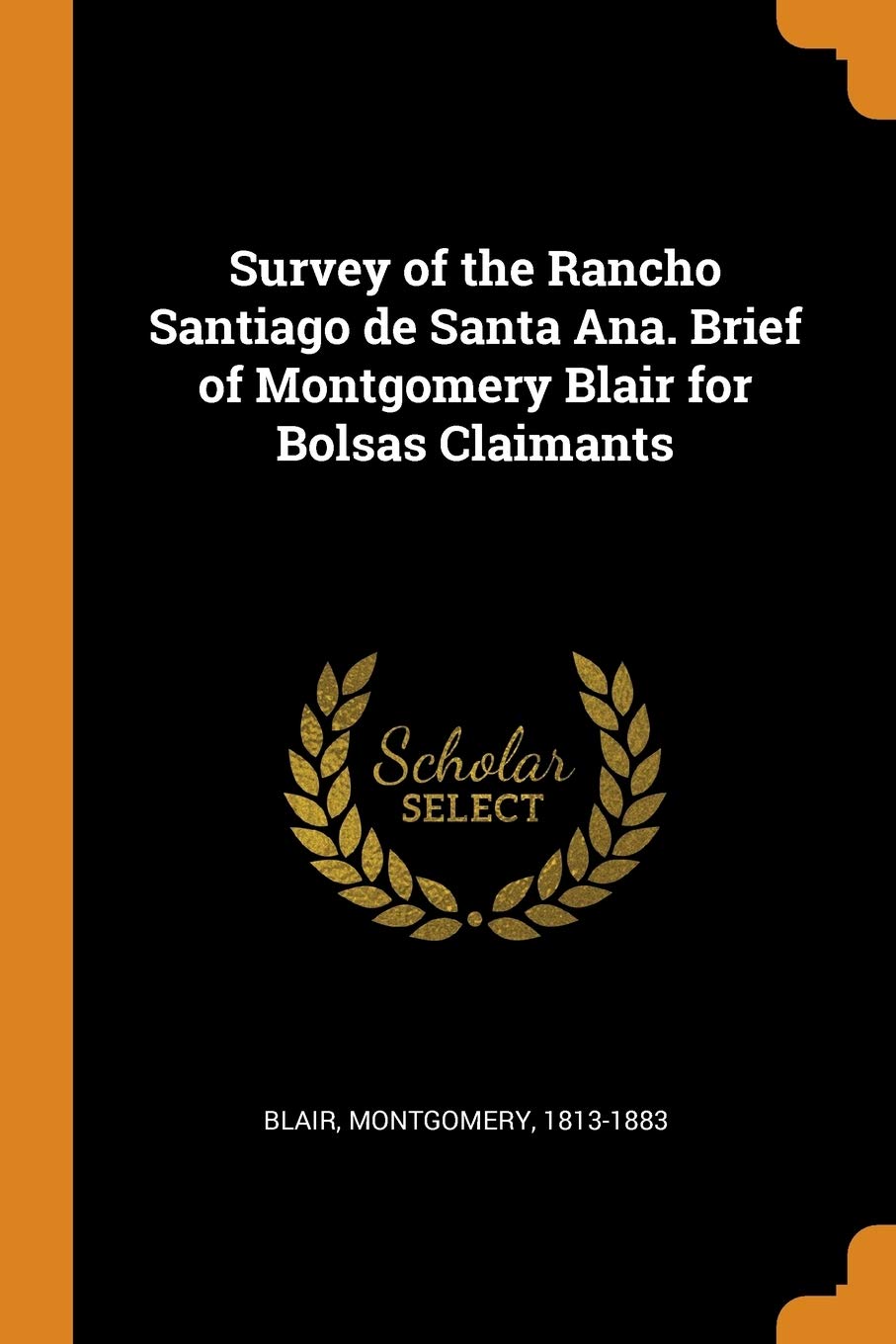 Survey of the Rancho Santiago de Santa Ana. Brief of Montgomery Blair for Bolsas Claimants Paperback – October 12