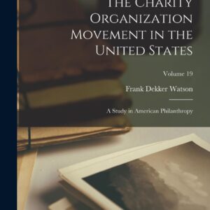The Charity Organization Movement in the United States: A Study in American Philanthropy; Volume 19 Paperback – October 27