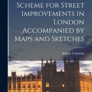 A Comprehensive Scheme for Street Improvements in London Accompanied by Maps and Sketches Hardcover – October 27