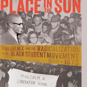 Fighting for Our Place in the Sun: Malcolm X and the Radicalization of the Black Student Movement 1960–1973 (Black Studies and Critical Thinking) New Edition 9781433117701