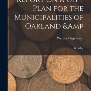 Report on a City Plan for the Municipalities of Oakland & Berkeley Hardcover – October 27