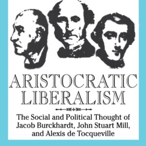 Aristocratic Liberalism: The Social and Poltical Thought of Jacob Burckhardt