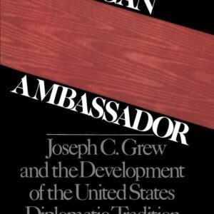 American Ambassador: Joseph C. Grew and the Development of the United States Diplomatic Tradition 9780195041590